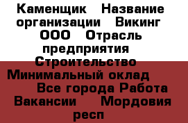 Каменщик › Название организации ­ Викинг, ООО › Отрасль предприятия ­ Строительство › Минимальный оклад ­ 50 000 - Все города Работа » Вакансии   . Мордовия респ.
